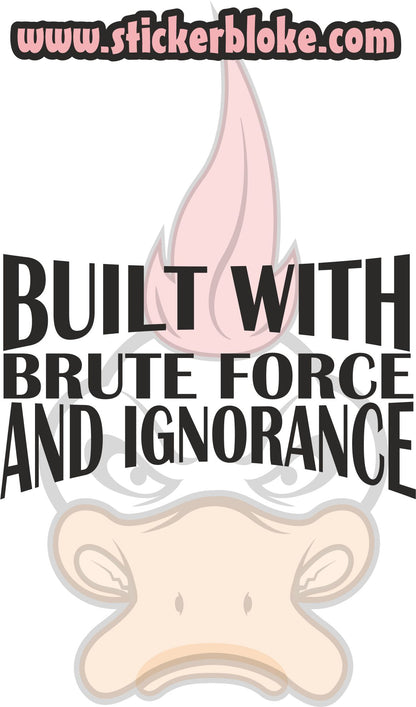 BUILT WITH BRUTE FORCE AND IGNORANCE STICKER