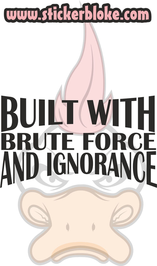 BUILT WITH BRUTE FORCE AND IGNORANCE STICKER