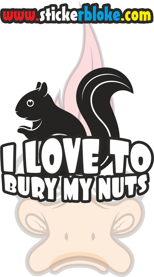 I LOVE TO BURY MY NUTS