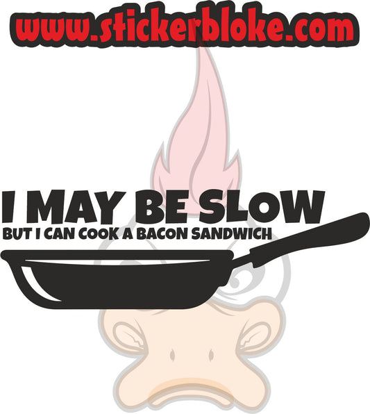 I MAY BE SLOW BUT I CAN COOK A BACON SANDWICH