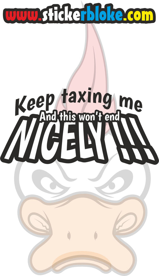 KEEP TAXING ME AND THIS WONT END NICE