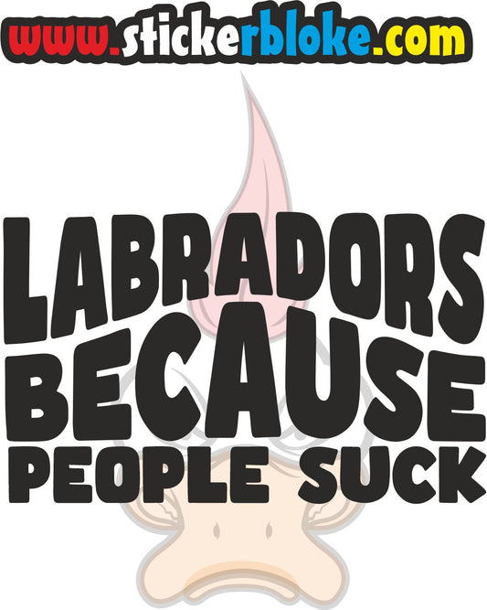 LABRADORS BECAUSE PEOPLE SUCK