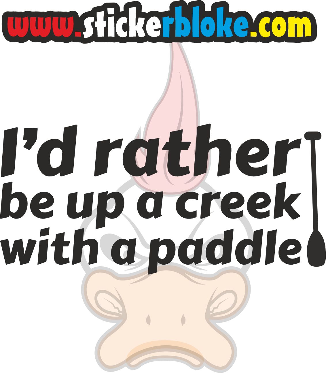 ID RATHER BE UP A CREEK WITH A PADDLE