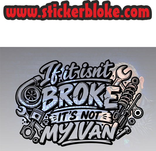 IF IT ISNT BROKE ITS NOT MY VAN