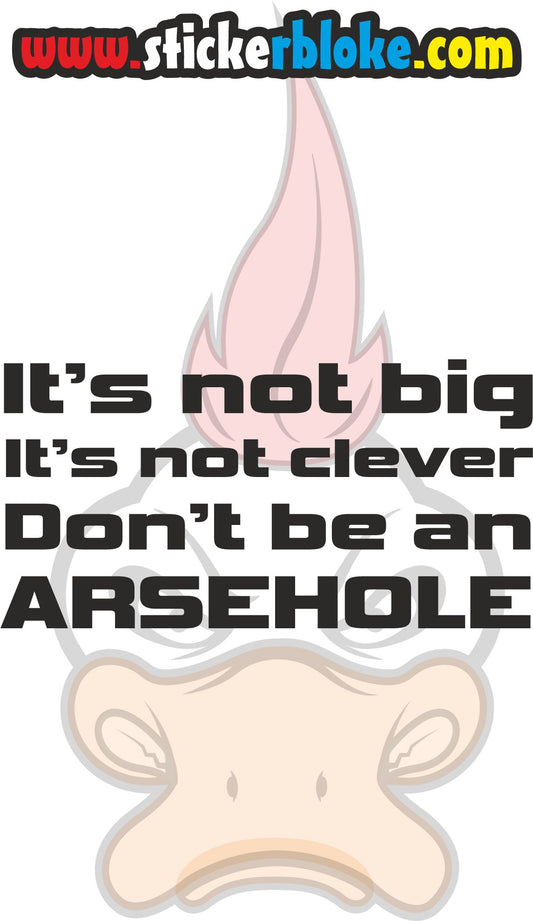 ITS NOT BIG ITS NOT CLEVER DONT BE AN ARSEHOLE STICKER