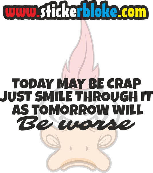 TODAY MAYBE CRAP JUST SMILE