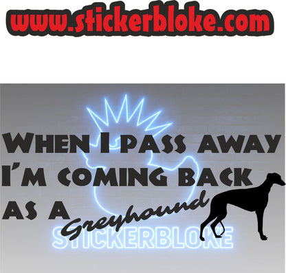 WHEN I PASS AWAY IM COMING BACK AS A GREYHOUND