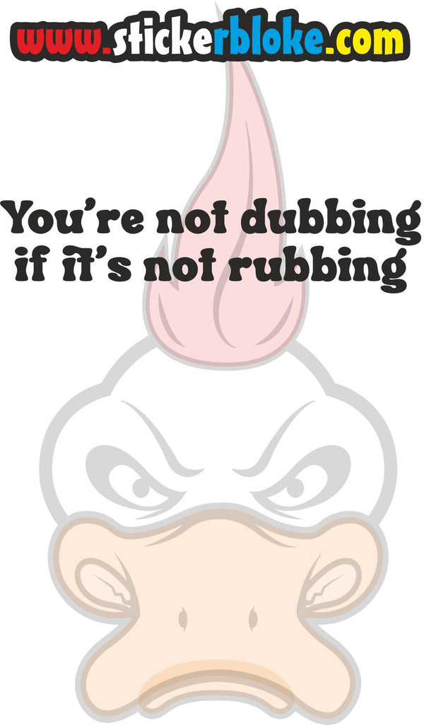 YOU'RE NOT DUBBING IF ITS NOT RUBBING STICKER – STICKERBLOKE